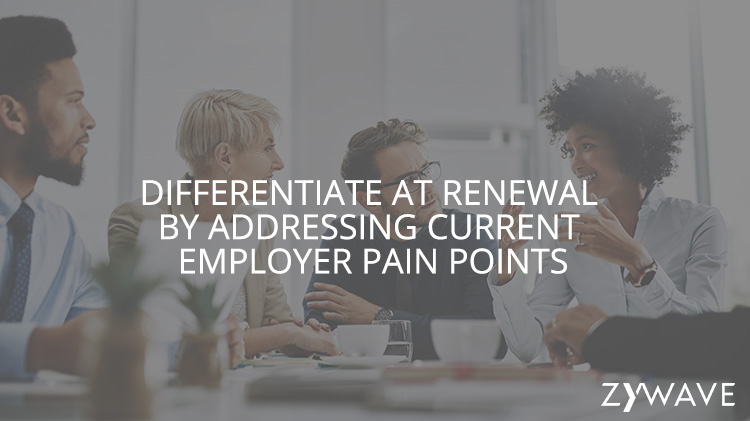 Differentiate at Renewal By Addressing Current Employer Pain Points