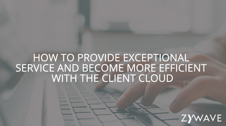 How to Provide Exceptional Service and Become More Efficient with the Client Cloud